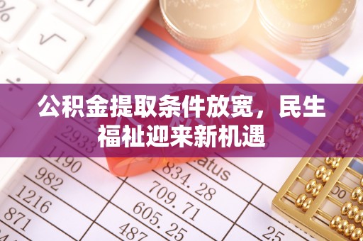 澄城公积金提取条件放宽，民生福祉迎来新机遇