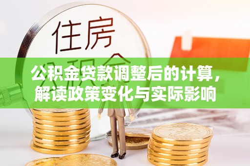 澄城公积金贷款调整后的计算，解读政策变化与实际影响