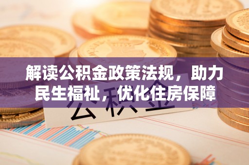 澄城解读公积金政策法规，助力民生福祉，优化住房保障