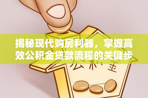 澄城揭秘现代购房利器，掌握高效公积金贷款流程的关键步骤
