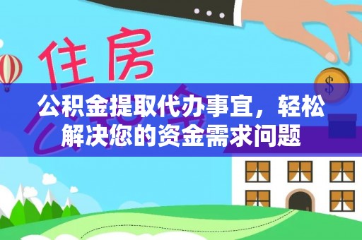 澄城公积金提取代办事宜，轻松解决您的资金需求问题