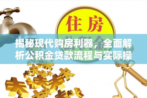 澄城揭秘现代购房利器，全面解析公积金贷款流程与实际操作指南