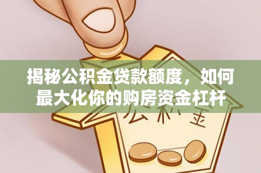 澄城揭秘公积金贷款额度，如何最大化你的购房资金杠杆