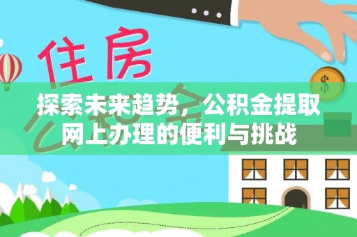 澄城探索未来趋势，公积金提取网上办理的便利与挑战