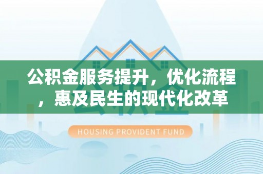澄城公积金服务提升，优化流程，惠及民生的现代化改革