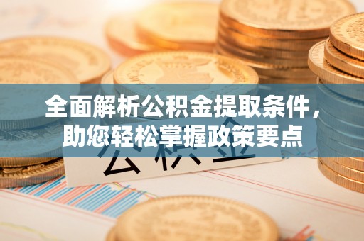 澄城全面解析公积金提取条件，助您轻松掌握政策要点