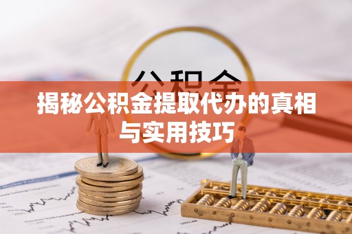 澄城揭秘公积金提取代办的真相与实用技巧