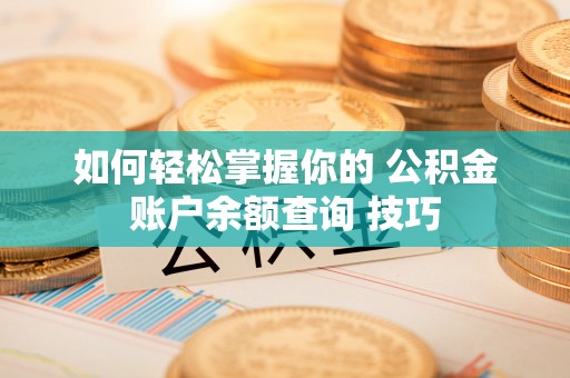 澄城如何轻松掌握你的 公积金账户余额查询 技巧