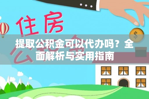 澄城提取公积金可以代办吗？全面解析与实用指南