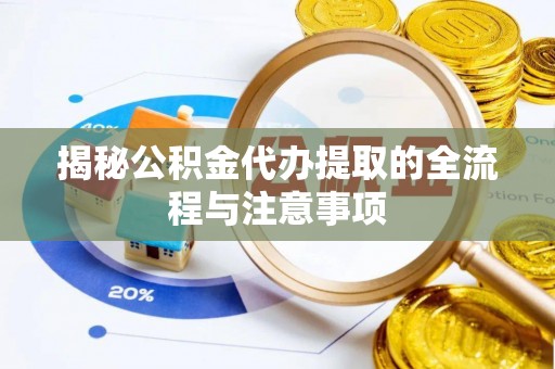 澄城揭秘公积金代办提取的全流程与注意事项
