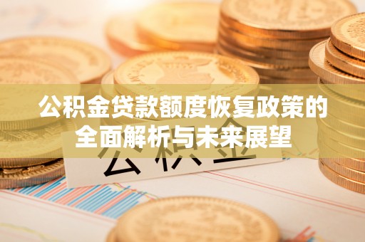 澄城公积金贷款额度恢复政策的全面解析与未来展望