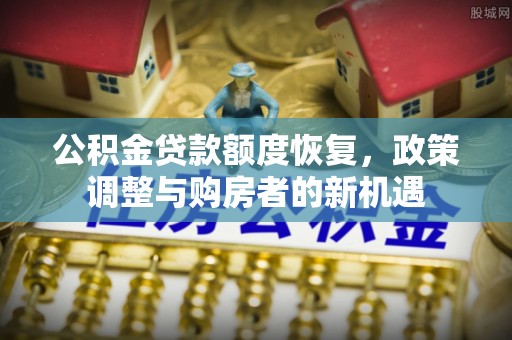 澄城公积金贷款额度恢复，政策调整与购房者的新机遇