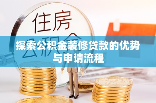澄城探索公积金装修贷款的优势与申请流程