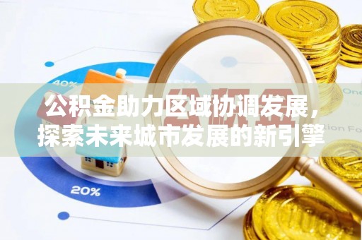 澄城公积金助力区域协调发展，探索未来城市发展的新引擎
