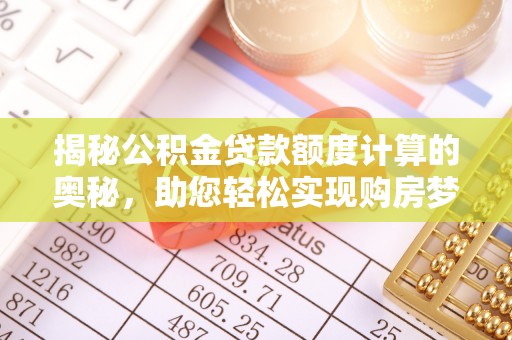 澄城揭秘公积金贷款额度计算的奥秘，助您轻松实现购房梦想