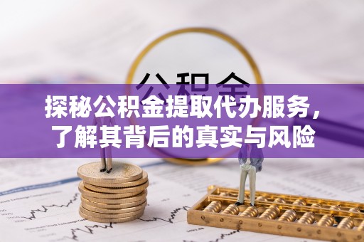 澄城探秘公积金提取代办服务，了解其背后的真实与风险