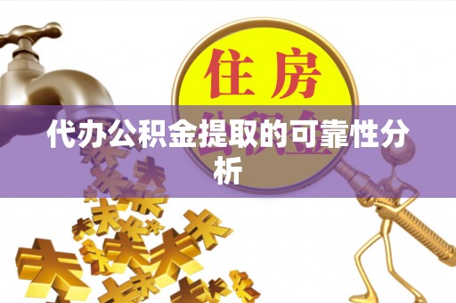 澄城代办公积金提取的可靠性分析