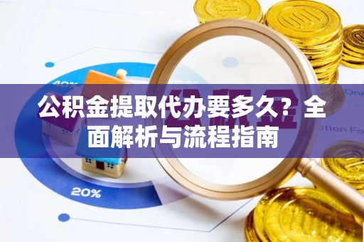 澄城公积金提取代办要多久？全面解析与流程指南