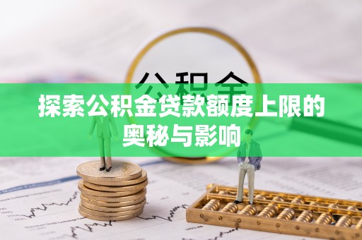 澄城探索公积金贷款额度上限的奥秘与影响