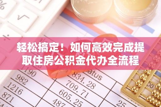 澄城轻松搞定！如何高效完成提取住房公积金代办全流程