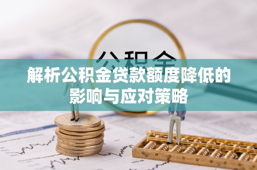 澄城解析公积金贷款额度降低的影响与应对策略