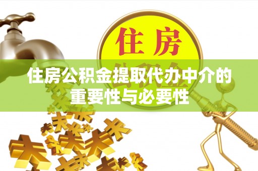 澄城住房公积金提取代办中介的重要性与必要性