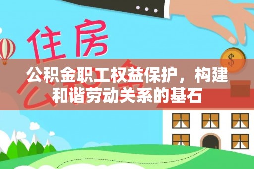 澄城公积金职工权益保护，构建和谐劳动关系的基石