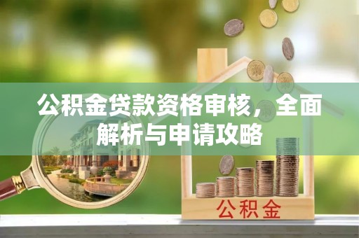 澄城公积金贷款资格审核，全面解析与申请攻略