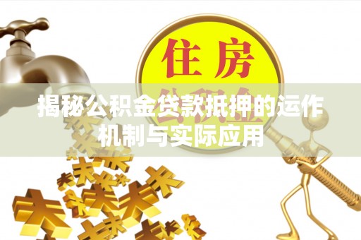 澄城揭秘公积金贷款抵押的运作机制与实际应用