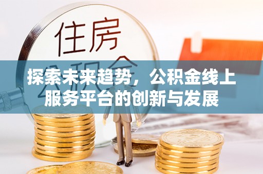 澄城探索未来趋势，公积金线上服务平台的创新与发展