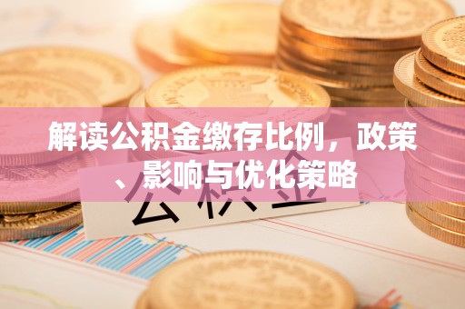 澄城解读公积金缴存比例，政策、影响与优化策略