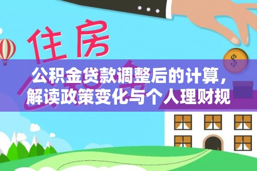 澄城公积金贷款调整后的计算，解读政策变化与个人理财规划