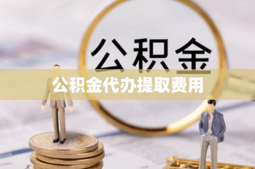 澄城公积金代办提取费用