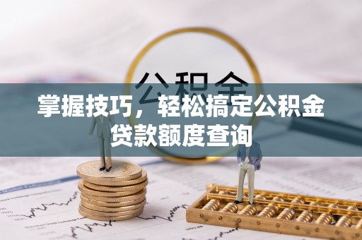 澄城掌握技巧，轻松搞定公积金贷款额度查询