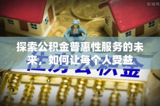 澄城探索公积金普惠性服务的未来，如何让每个人受益
