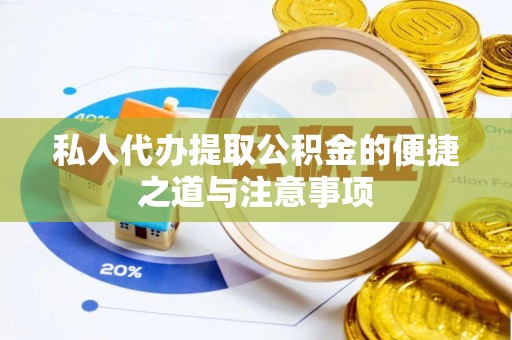 澄城私人代办提取公积金的便捷之道与注意事项