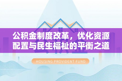 澄城公积金制度改革，优化资源配置与民生福祉的平衡之道