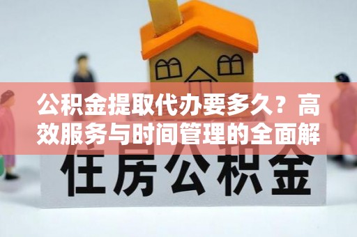 澄城公积金提取代办要多久？高效服务与时间管理的全面解析