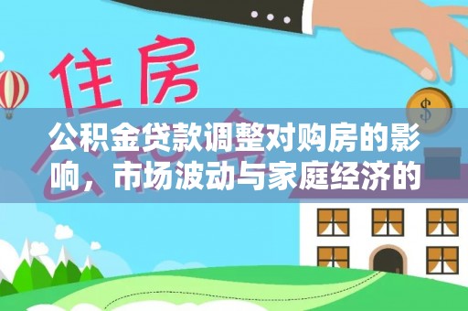 澄城公积金贷款调整对购房的影响，市场波动与家庭经济的新考量