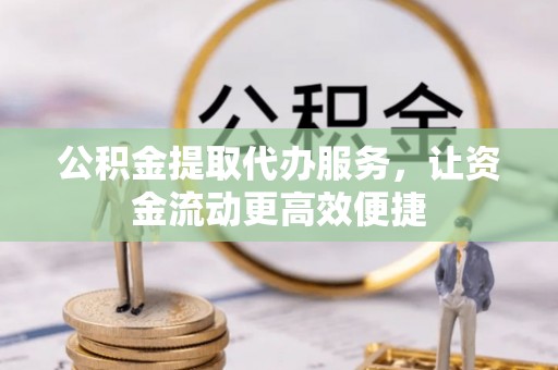 澄城公积金提取代办服务，让资金流动更高效便捷