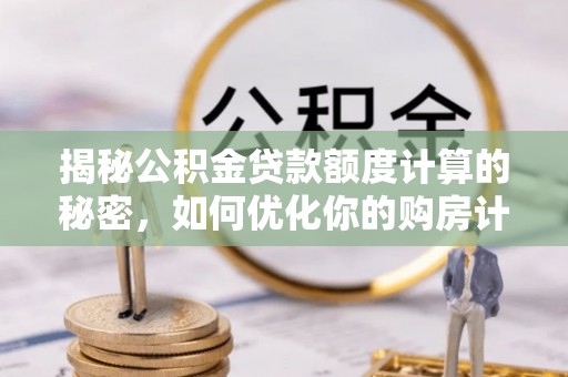 澄城揭秘公积金贷款额度计算的秘密，如何优化你的购房计划？