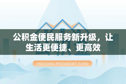 澄城公积金便民服务新升级，让生活更便捷、更高效