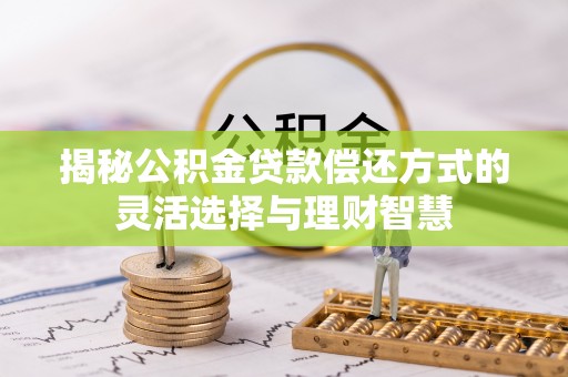 澄城揭秘公积金贷款偿还方式的灵活选择与理财智慧