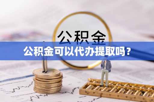 澄城公积金可以代办提取吗？