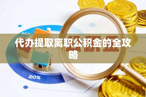澄城代办提取离职公积金的全攻略