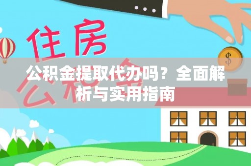 澄城公积金提取代办吗？全面解析与实用指南