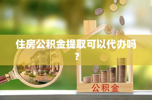 澄城住房公积金提取可以代办吗？