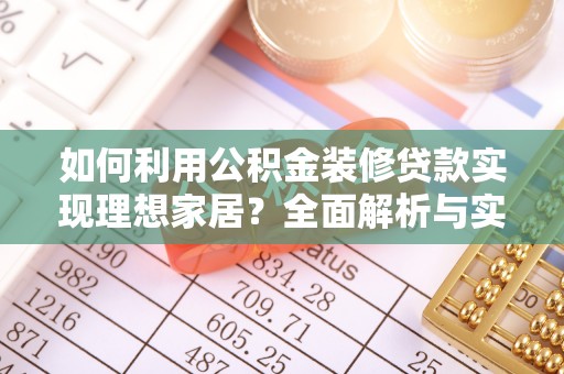 澄城如何利用公积金装修贷款实现理想家居？全面解析与实用建议