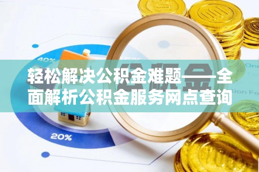 澄城轻松解决公积金难题——全面解析公积金服务网点查询技巧