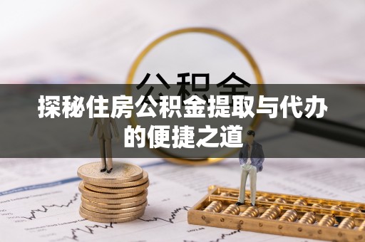 澄城探秘住房公积金提取与代办的便捷之道